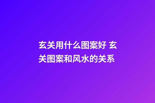 玄关用什么图案好 玄关图案和风水的关系